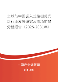 全球與中國嵌入式格柵熒光燈行業(yè)發(fā)展研究及市場前景分析報告（2025-2031年）