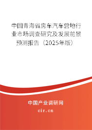 中國青海省房車汽車營地行業(yè)市場調(diào)查研究及發(fā)展前景預(yù)測報告(2025年版) 中國青海省房車汽車營地行業(yè)市場調(diào)查研究及發(fā)展前景預(yù)測報告(2025年版)
