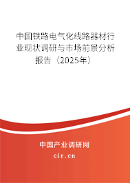 中國鐵路電氣化線路器材行業(yè)現(xiàn)狀調(diào)研與市場前景分析報告(2025年) 中國鐵路電氣化線路器材行業(yè)現(xiàn)狀調(diào)研與市場前景分析報告(2025年)