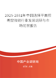 2025-2031年中國選擇平面照明顯微鏡行業(yè)發(fā)展調(diào)研與市場前景報告 2025-2031年中國選擇平面照明顯微鏡行業(yè)發(fā)展調(diào)研與市場前景報告