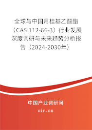 全球與中國月桂基乙酸酯（CAS 112-66-3）行業(yè)發(fā)展深度調(diào)研與未來趨勢分析報告（2024-2030年）