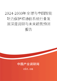 2024-2030年全球與中國智能聽力保護和通信系統(tǒng)行業(yè)發(fā)展深度調(diào)研與未來趨勢預測報告 2024-2030年全球與中國智能聽力保護和通信系統(tǒng)行業(yè)發(fā)展深度調(diào)研與未來趨勢預測報告