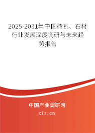2025-2031年中國磚瓦、石材行業(yè)發(fā)展深度調(diào)研與未來趨勢報告