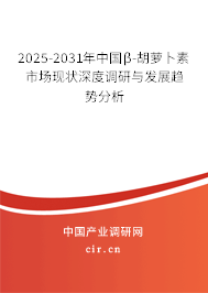 2025-2031年中國β-胡蘿卜素市場現(xiàn)狀深度調(diào)研與發(fā)展趨勢分析