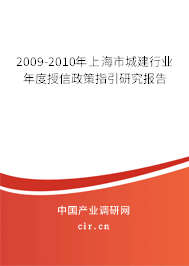 2009-2010年上海市城建行業(yè)年度授信政策指引研究報(bào)告 2009-2010年上海市城建行業(yè)年度授信政策指引研究報(bào)告