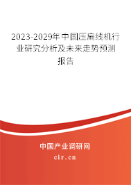 2023-2029年中國壓扁線機行業(yè)研究分析及未來走勢預(yù)測報告 2023-2029年中國壓扁線機行業(yè)研究分析及未來走勢預(yù)測報告