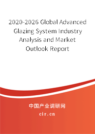 2020-2026 Global Advanced Glazing System Industry Analysis and Market Outlook Report 2020-2026 Global Advanced Glazing System Industry Analysis and Market Outlook Report