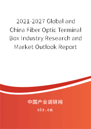 2021-2027 Global and China Fiber Optic Terminal Box Industry Research and Market Outlook Report 2021-2027 Global and China Fiber Optic Terminal Box Industry Research and Market Outlook Report
