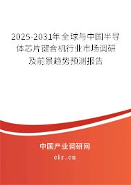 2025-2031年全球與中國半導(dǎo)體芯片鍵合機行業(yè)市場調(diào)研及前景趨勢預(yù)測報告 2025-2031年全球與中國半導(dǎo)體芯片鍵合機行業(yè)市場調(diào)研及前景趨勢預(yù)測報告