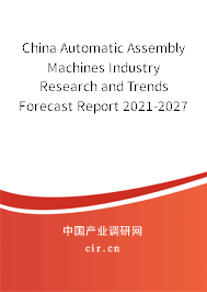 China Automatic Assembly Machines Industry Research and Trends Forecast Report 2021-2027