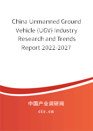 China Unmanned Ground Vehicle (UGV) Industry Research and Trends Report 2022-2027