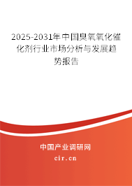 2025-2031年中國臭氧氧化催化劑行業(yè)市場分析與發(fā)展趨勢報(bào)告 2025-2031年中國臭氧氧化催化劑行業(yè)市場分析與發(fā)展趨勢報(bào)告