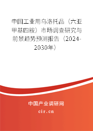 中國工業(yè)用烏洛托品(六亞甲基四胺)市場調(diào)查研究與前景趨勢預測報告(2024-2030年) 中國工業(yè)用烏洛托品(六亞甲基四胺)市場調(diào)查研究與前景趨勢預測報告(2024-2030年)