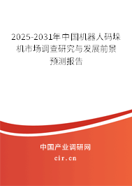 2025-2031年中國(guó)機(jī)器人碼垛機(jī)市場(chǎng)調(diào)查研究與發(fā)展前景預(yù)測(cè)報(bào)告 2025-2031年中國(guó)機(jī)器人碼垛機(jī)市場(chǎng)調(diào)查研究與發(fā)展前景預(yù)測(cè)報(bào)告