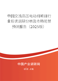 中國交流高壓電動機(jī)項(xiàng)目行業(yè)現(xiàn)狀調(diào)研分析及市場前景預(yù)測報(bào)告(2025版) 中國交流高壓電動機(jī)項(xiàng)目行業(yè)現(xiàn)狀調(diào)研分析及市場前景預(yù)測報(bào)告(2025版)