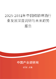 2025-2031年中國精釀啤酒行業(yè)發(fā)展深度調研與未來趨勢報告 2025-2031年中國精釀啤酒行業(yè)發(fā)展深度調研與未來趨勢報告