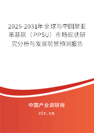 2025-2031年全球與中國聚亞苯基砜(PPSU)市場現(xiàn)狀研究分析與發(fā)展前景預(yù)測報告 2025-2031年全球與中國聚亞苯基砜(PPSU)市場現(xiàn)狀研究分析與發(fā)展前景預(yù)測報告