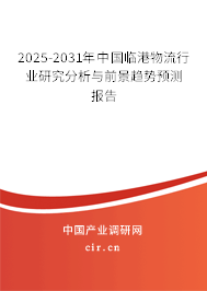 2025-2031年中國臨港物流行業(yè)研究分析與前景趨勢預測報告 2025-2031年中國臨港物流行業(yè)研究分析與前景趨勢預測報告