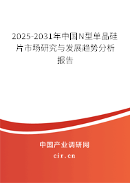 2025-2031年中國(guó)N型單晶硅片市場(chǎng)研究與發(fā)展趨勢(shì)分析報(bào)告 2025-2031年中國(guó)N型單晶硅片市場(chǎng)研究與發(fā)展趨勢(shì)分析報(bào)告