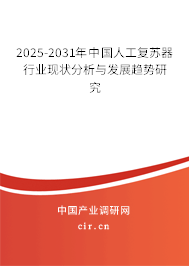 2025-2031年中國人工復蘇器行業(yè)現(xiàn)狀分析與發(fā)展趨勢研究