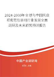 2024-2030年全球與中國托盤和套筒包裝機行業(yè)發(fā)展全面調(diào)研及未來趨勢預(yù)測報告