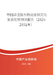 中國異戊酸市場調查研究與發(fā)展前景預測報告(2025-2031年) 中國異戊酸市場調查研究與發(fā)展前景預測報告(2025-2031年)