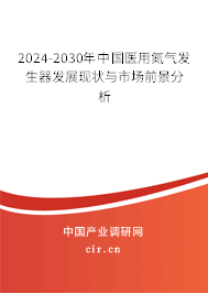 2024-2030年中國醫(yī)用氮氣發(fā)生器發(fā)展現(xiàn)狀與市場前景分析 2024-2030年中國醫(yī)用氮氣發(fā)生器發(fā)展現(xiàn)狀與市場前景分析