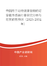 中國用于動物健康管理的可穿戴傳感器行業(yè)研究分析與前景趨勢預(yù)測（2025-2031年）