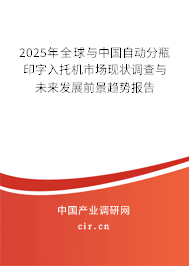 2025年全球與中國自動分瓶印字入托機市場現(xiàn)狀調(diào)查與未來發(fā)展前景趨勢報告 2025年全球與中國自動分瓶印字入托機市場現(xiàn)狀調(diào)查與未來發(fā)展前景趨勢報告