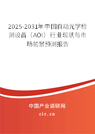 2025-2031年中國(guó)自動(dòng)光學(xué)檢測(cè)設(shè)備（AOI）行業(yè)現(xiàn)狀與市場(chǎng)前景預(yù)測(cè)報(bào)告