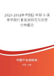2025-2031年中國2-甲基-5-溴苯甲酸行業(yè)發(fā)展研究與前景分析報告