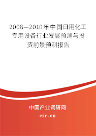 2008—2010年中國日用化工專用設(shè)備行業(yè)發(fā)展預(yù)測與投資前景預(yù)測報告 2008—2010年中國日用化工專用設(shè)備行業(yè)發(fā)展預(yù)測與投資前景預(yù)測報告