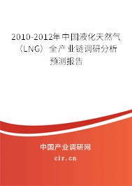 2010-2012年中國(guó)液化天然氣（LNG）全產(chǎn)業(yè)鏈調(diào)研分析預(yù)測(cè)報(bào)告