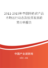 2011-2015年中國特色農(nóng)產(chǎn)品市場運(yùn)行動(dòng)態(tài)及投資發(fā)展趨勢分析報(bào)告