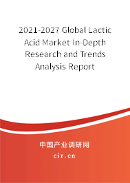 2021-2027 Global Lactic Acid Market In-Depth Research and Trends Analysis Report