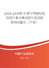 2024-2030年全球與中國包銅鋁線行業(yè)全面調(diào)研與發(fā)展趨勢預(yù)測報(bào)告（下架）