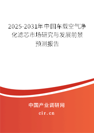 2025-2031年中國(guó)車載空氣凈化濾芯市場(chǎng)研究與發(fā)展前景預(yù)測(cè)報(bào)告 2025-2031年中國(guó)車載空氣凈化濾芯市場(chǎng)研究與發(fā)展前景預(yù)測(cè)報(bào)告