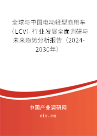 全球與中國電動輕型商用車（LCV）行業(yè)發(fā)展全面調(diào)研與未來趨勢分析報告（2024-2030年）