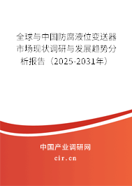 全球與中國(guó)防腐液位變送器市場(chǎng)現(xiàn)狀調(diào)研與發(fā)展趨勢(shì)分析報(bào)告（2025-2031年）