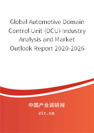 Global Automotive Domain Control Unit (DCU) Industry Analysis and Market Outlook Report 2020-2026 Global Automotive Domain Control Unit (DCU) Industry Analysis and Market Outlook Report 2020-2026
