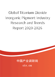 Global Titanium Dioxide Inorganic Pigment Industry Research and Trends Report 2020-2026 Global Titanium Dioxide Inorganic Pigment Industry Research and Trends Report 2020-2026