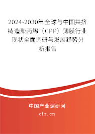 2024-2030年全球與中國共擠鑄造聚丙烯（CPP）薄膜行業(yè)現(xiàn)狀全面調(diào)研與發(fā)展趨勢分析報告