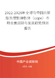 2022-2028年全球與中國共聚酯熱塑性彈性體（cope）市場全面調(diào)研與發(fā)展趨勢預(yù)測報(bào)告