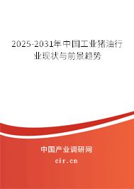2025-2031年中國工業(yè)豬油行業(yè)現(xiàn)狀與前景趨勢 2025-2031年中國工業(yè)豬油行業(yè)現(xiàn)狀與前景趨勢
