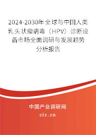 2024-2030年全球與中國人類乳頭狀瘤病毒(HPV)診斷設(shè)備市場全面調(diào)研與發(fā)展趨勢分析報(bào)告 2024-2030年全球與中國人類乳頭狀瘤病毒(HPV)診斷設(shè)備市場全面調(diào)研與發(fā)展趨勢分析報(bào)告