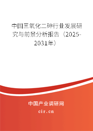 中國三氧化二砷行業(yè)發(fā)展研究與前景分析報告(2025-2031年) 中國三氧化二砷行業(yè)發(fā)展研究與前景分析報告(2025-2031年)