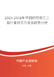 2025-2031年中國藥用聚乙二醇行業(yè)研究與發(fā)展趨勢分析 2025-2031年中國藥用聚乙二醇行業(yè)研究與發(fā)展趨勢分析