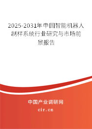 2025-2031年中國智能機器人制樣系統(tǒng)行業(yè)研究與市場前景報告 2025-2031年中國智能機器人制樣系統(tǒng)行業(yè)研究與市場前景報告