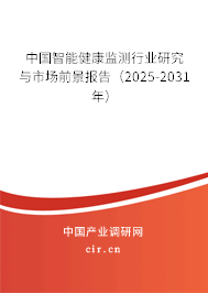 中國智能健康監(jiān)測行業(yè)研究與市場前景報告(2025-2031年) 中國智能健康監(jiān)測行業(yè)研究與市場前景報告(2025-2031年)