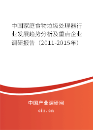 中國家庭食物垃圾處理器行業(yè)發(fā)展趨勢分析及重點企業(yè)調(diào)研報告(2011-2015年) 中國家庭食物垃圾處理器行業(yè)發(fā)展趨勢分析及重點企業(yè)調(diào)研報告(2011-2015年)